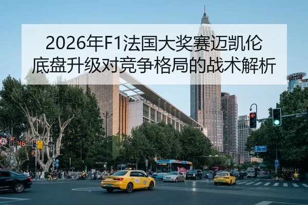 2026年F1法国大奖赛迈凯伦底盘升级对竞争格局的战术解析