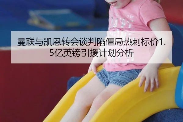 曼联与凯恩转会谈判陷僵局热刺标价1.5亿英镑引援计划分析